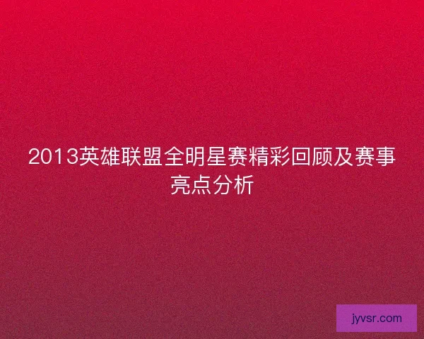 2013英雄联盟全明星赛精彩回顾及赛事亮点分析