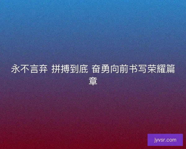 永不言弃 拼搏到底 奋勇向前书写荣耀篇章